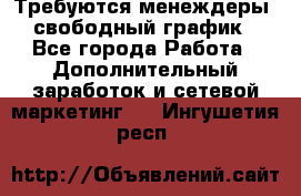 Требуются менеждеры, свободный график - Все города Работа » Дополнительный заработок и сетевой маркетинг   . Ингушетия респ.
